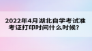 2022年4月湖北自學(xué)考試準(zhǔn)考證打印時(shí)間什么時(shí)候？