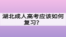 湖北成人高考應(yīng)該如何復(fù)習(xí)？