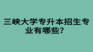 三峽大學(xué)專升本招生專業(yè)有哪些？