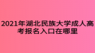 2021年湖北民族大學成人高考報名入口在哪里