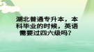 湖北普通專升本，本科畢業(yè)的時(shí)候，英語(yǔ)需要過(guò)四六級(jí)嗎？