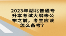 2023年湖北普通專升本考試大綱未公布之前，考生應該怎么備考？