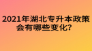 2021年湖北專升本政策會有哪些變化？