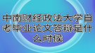 中南財經(jīng)政法大學(xué)自考畢業(yè)論文答辯是什么時候