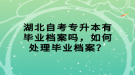 湖北自考專升本有畢業(yè)檔案嗎，如何處理畢業(yè)檔案？