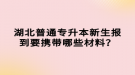 湖北普通專升本新生報(bào)到要攜帶哪些材料？