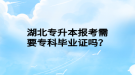 湖北專升本報考需要專科畢業(yè)證嗎？