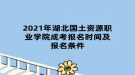 2021年湖北國土資源職業(yè)學(xué)院成考報(bào)名時(shí)間及報(bào)名條件