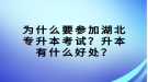 為什么要參加湖北專升本考試？升本有什么好處？