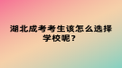 湖北成考考生該怎么選擇學(xué)校呢？