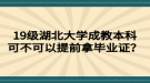 19級(jí)湖北大學(xué)成教本科可不可以提前拿畢業(yè)證？