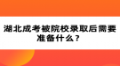 湖北成考被院校錄取后需要準(zhǔn)備什么？