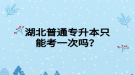 湖北普通專升本只能考一次嗎？