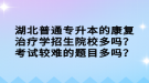 湖北普通專升本的康復(fù)治療學(xué)招生院校多嗎？考試較難的題目多嗎？