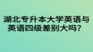 湖北專升本大學(xué)英語與英語四級差別大嗎？