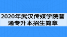 2020年武漢傳媒學(xué)院普通專升本招生簡章：招生計(jì)劃與報(bào)名流程