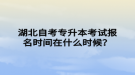 湖北自考專升本考試報名時間在什么時候？