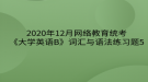 2020年12月網(wǎng)絡教育?統(tǒng)考《大學英語B》詞匯與語法練習題5