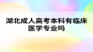 湖北成人高考本科有臨床醫(yī)學(xué)專業(yè)嗎？