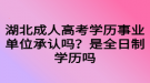 湖北成人高考學(xué)歷事業(yè)單位承認(rèn)嗎？是全日制學(xué)歷嗎