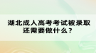 湖北成人高考考試被錄取還需要做什么？