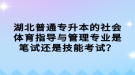 湖北普通專升本的社會(huì)體育指導(dǎo)與管理專業(yè)是筆試還是技能考試？