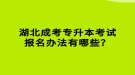 湖北成考專升本考試報名辦法有哪些？