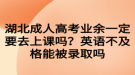 湖北成人高考業(yè)余一定要去上課嗎？英語不及格能被錄取嗎