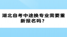 湖北自考中途換專業(yè)需要重新報(bào)名嗎？