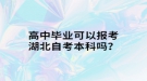 高中畢業(yè)可以報(bào)考湖北自考本科嗎？