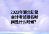 2022年湖北初級(jí)會(huì)計(jì)考試報(bào)名時(shí)間是什么時(shí)候？