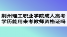 荊州理工職業(yè)學院成人高考學歷能用來考教師資格證嗎？