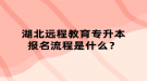 湖北遠(yuǎn)程教育專升本報(bào)名流程是什么？