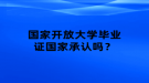 國家開放大學(xué)畢業(yè)證國家承認(rèn)嗎？