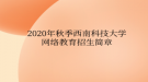 2020年秋季西南科技大學網(wǎng)絡教育?招生簡章