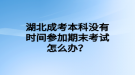 湖北成考本科沒(méi)有時(shí)間參加期末考試怎么辦？