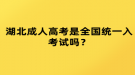 湖北成人高考是全國統(tǒng)一入考試嗎？