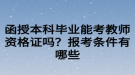 函授本科畢業(yè)能考教師資格證嗎？報考條件有哪些