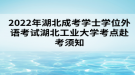 2022年湖北成考學(xué)士學(xué)位外語(yǔ)考試湖北工業(yè)大學(xué)考點(diǎn)赴考須知