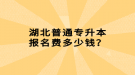 湖北普通專升本報(bào)名費(fèi)多少錢？