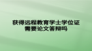 獲得遠程教育學士學位證需要論文答辯嗎