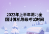 2022年上半年湖北全國計算機(jī)等級考試時間