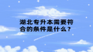 湖北專升本需要符合的條件是什么？