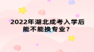 2022年湖北成考入學(xué)后能不能換專業(yè)？