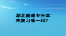 湖北普通專升本先復(fù)習(xí)哪一科？