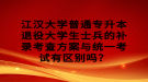 江漢大學(xué)普通專升本退役大學(xué)生士兵的補(bǔ)錄考查方案與統(tǒng)一考試有區(qū)別嗎？