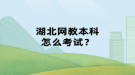 湖北網(wǎng)教本科怎么考試？