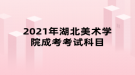 2021年湖北美術學院成考考試科目