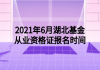 2021年6月湖北基金從業(yè)資格證報名時間