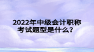 2022年中級(jí)會(huì)計(jì)職稱考試題型是什么？